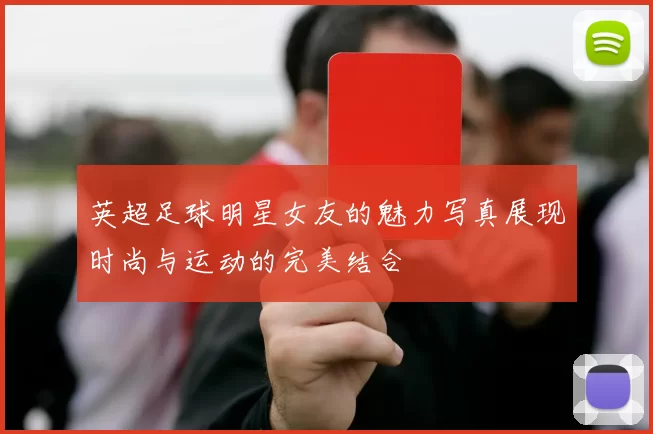 英超足球明星女友的魅力写真展现时尚与运动的完美结合