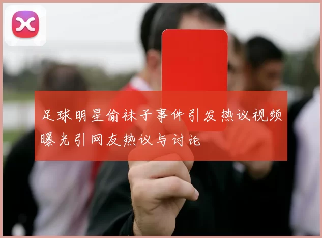 足球明星偷袜子事件引发热议视频曝光引网友热议与讨论