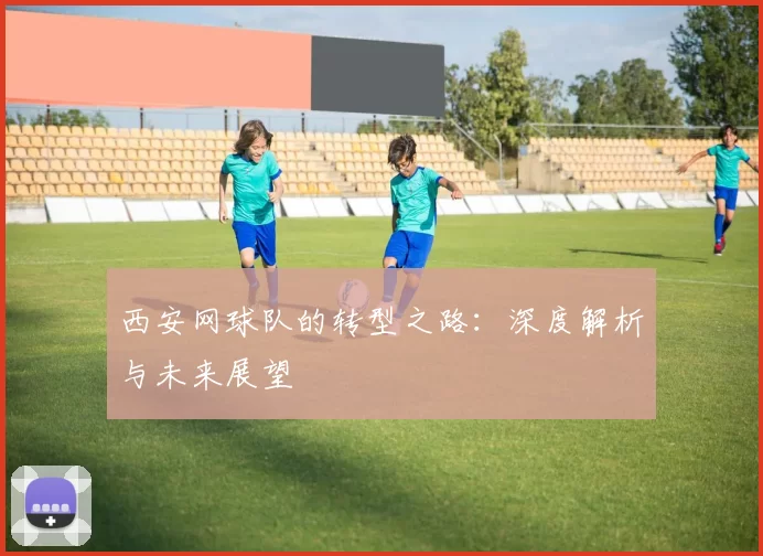 西安网球队的转型之路：深度解析与未来展望