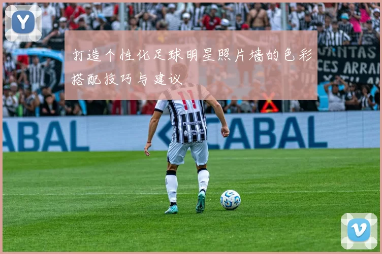 打造个性化足球明星照片墙的色彩搭配技巧与建议