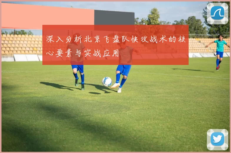 深入分析北京飞盘队快攻战术的核心要素与实战应用