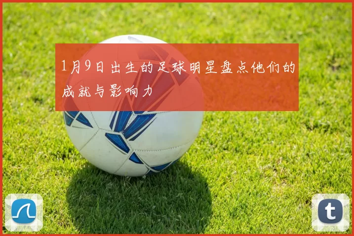 1月9日出生的足球明星盘点他们的成就与影响力