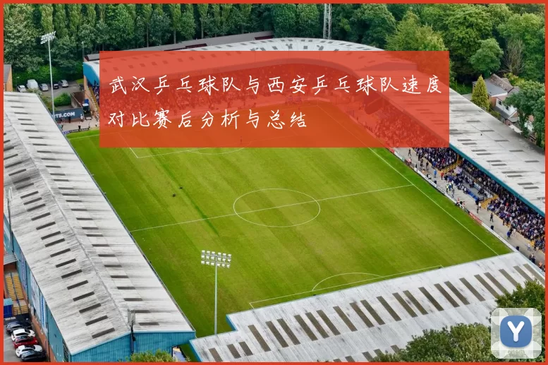 武汉乒乓球队与西安乒乓球队速度对比赛后分析与总结