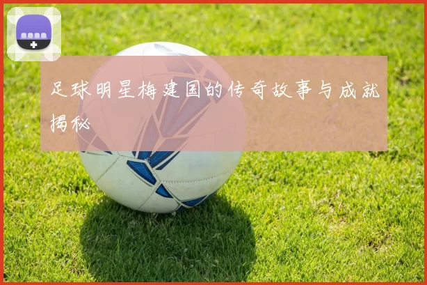 足球明星梅建国的传奇故事与成就揭秘