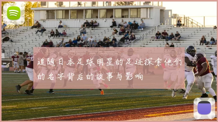 追随日本足球明星的足迹探索他们的名字背后的故事与影响