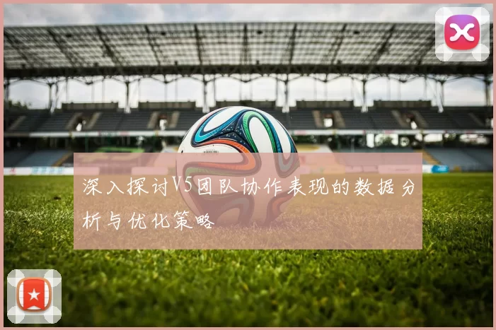 深入探讨V5团队协作表现的数据分析与优化策略