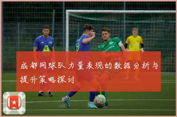 成都网球队力量表现的数据分析与提升策略探讨