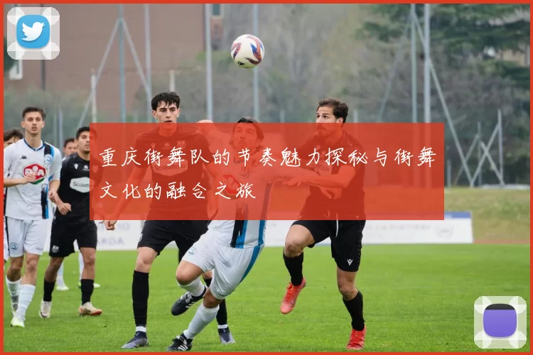 重庆街舞队的节奏魅力探秘与街舞文化的融合之旅