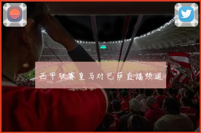 西甲联赛皇马对巴萨直播频道