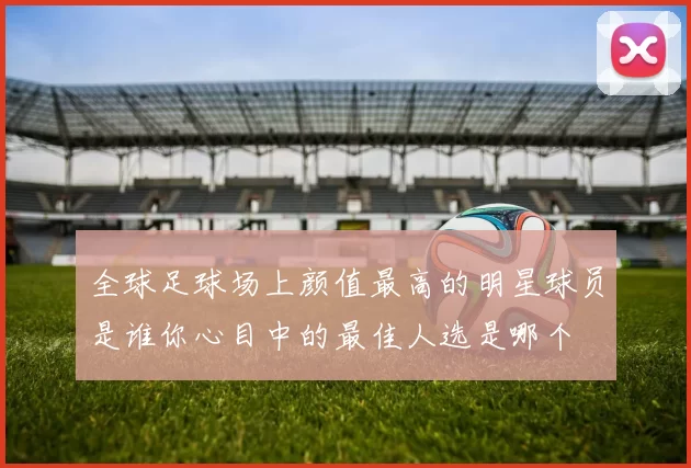 全球足球场上颜值最高的明星球员是谁你心目中的最佳人选是哪个