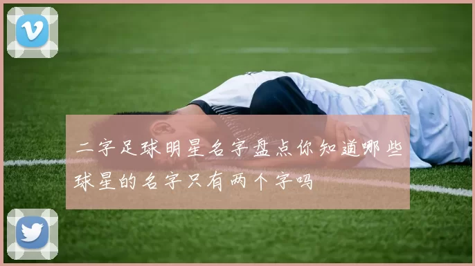 二字足球明星名字盘点你知道哪些球星的名字只有两个字吗