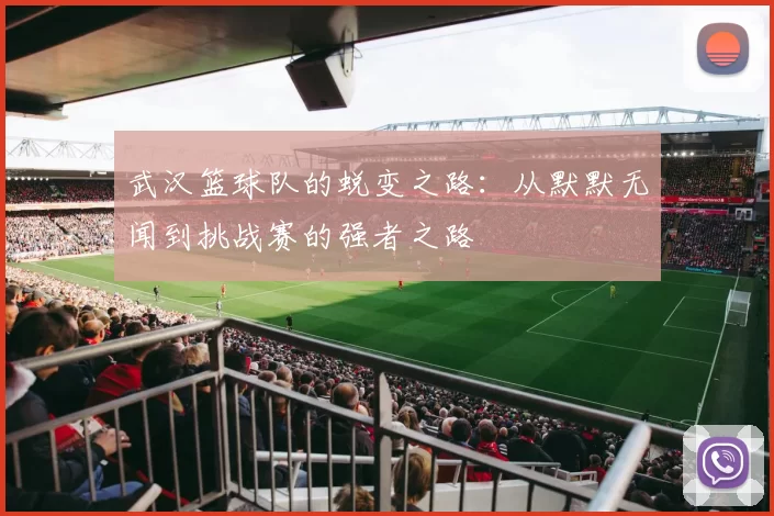 武汉篮球队的蜕变之路：从默默无闻到挑战赛的强者之路