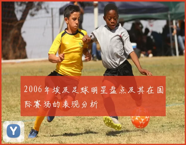 2006年埃及足球明星盘点及其在国际赛场的表现分析