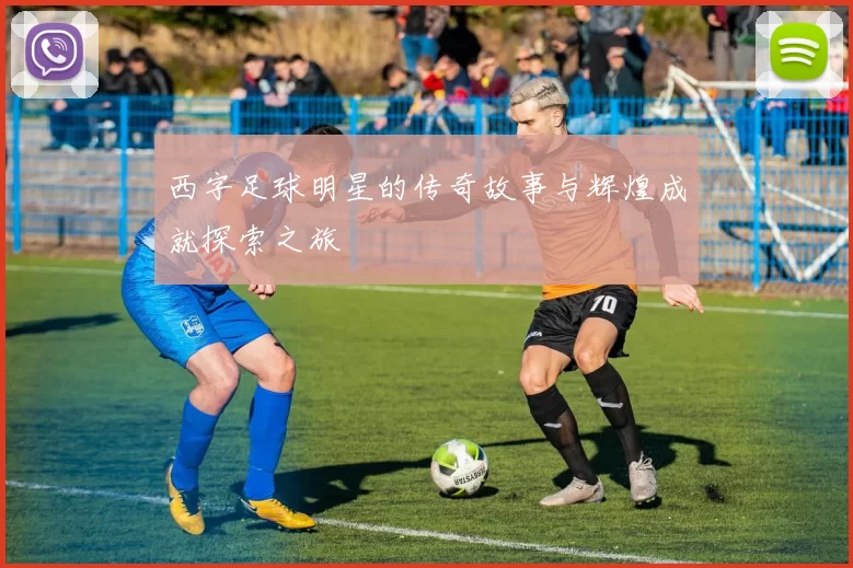 西字足球明星的传奇故事与辉煌成就探索之旅