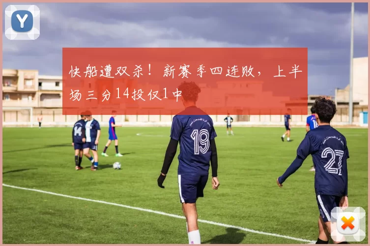 快船遭双杀！新赛季四连败，上半场三分14投仅1中
