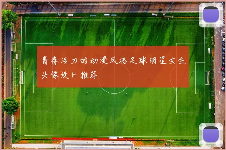 青春活力的动漫风格足球明星女生头像设计推荐