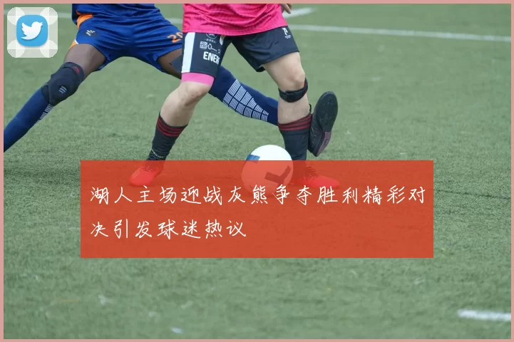 湖人主场迎战灰熊争夺胜利精彩对决引发球迷热议