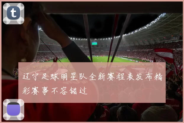 辽宁足球明星队全新赛程表发布精彩赛事不容错过