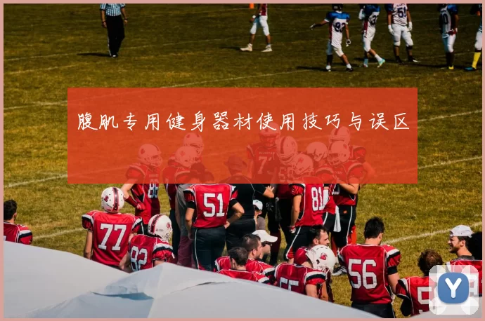 腹肌专用健身器材使用技巧与误区