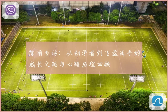 陈丽专访：从初学者到飞盘高手的成长之路与心路历程回顾