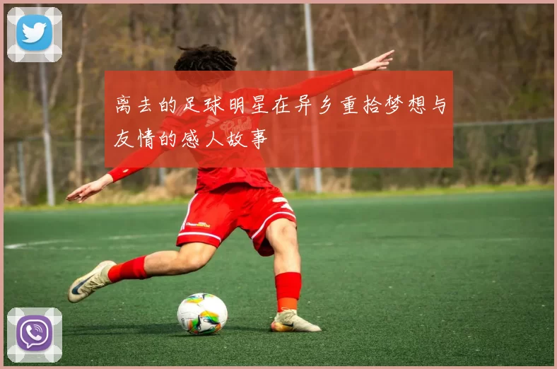 离去的足球明星在异乡重拾梦想与友情的感人故事
