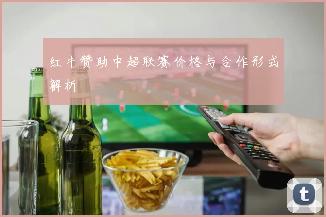 红牛赞助中超联赛价格与合作形式解析