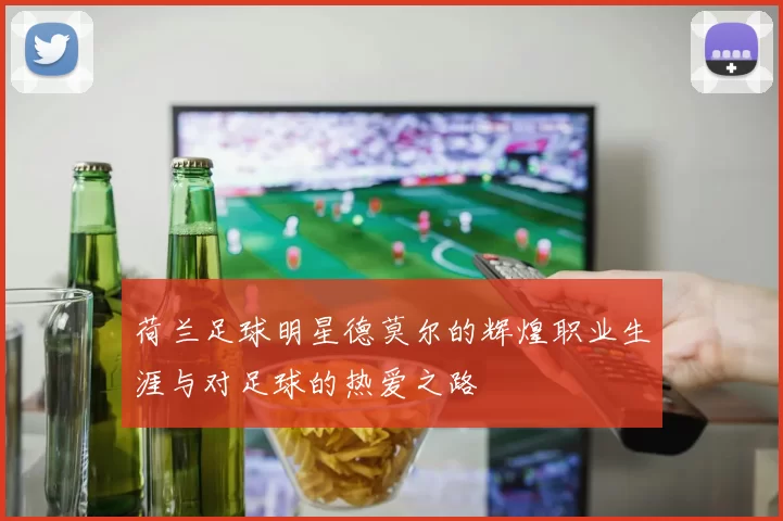 荷兰足球明星德莫尔的辉煌职业生涯与对足球的热爱之路