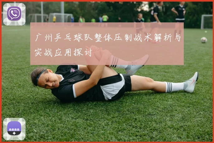 广州乒乓球队整体压制战术解析与实战应用探讨