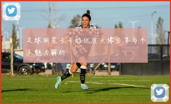 足球明星卡卡的优质头像分享与个人魅力解析