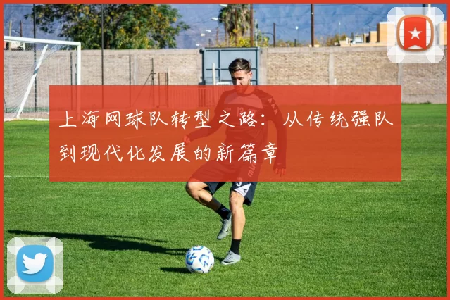 上海网球队转型之路：从传统强队到现代化发展的新篇章
