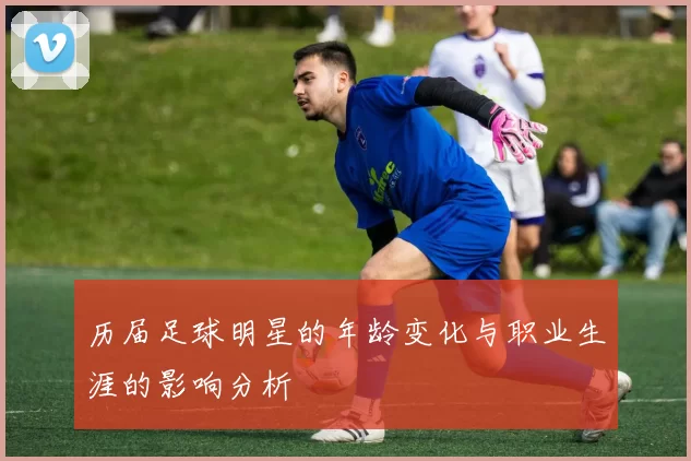 历届足球明星的年龄变化与职业生涯的影响分析
