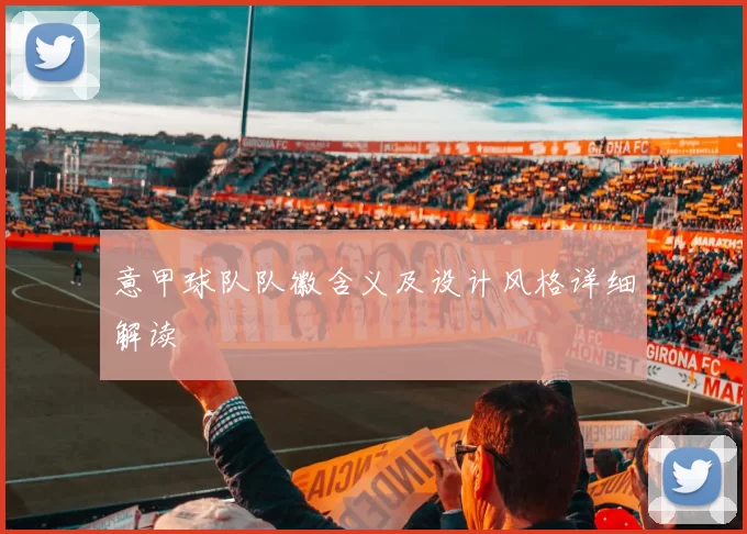 意甲球队队徽含义及设计风格详细解读