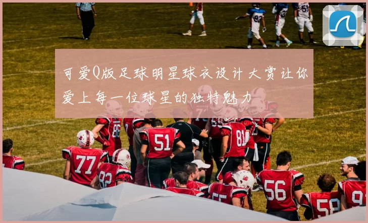 可爱Q版足球明星球衣设计大赏让你爱上每一位球星的独特魅力