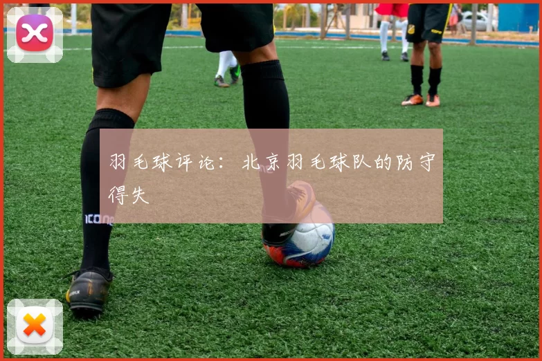 羽毛球评论：北京羽毛球队的防守得失