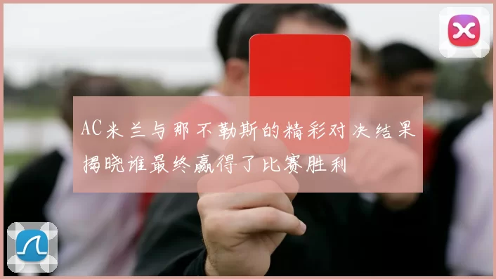 AC米兰与那不勒斯的精彩对决结果揭晓谁最终赢得了比赛胜利