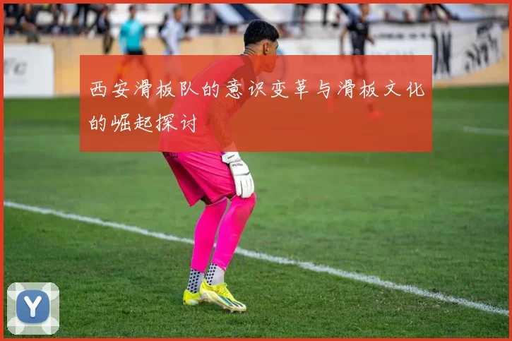西安滑板队的意识变革与滑板文化的崛起探讨