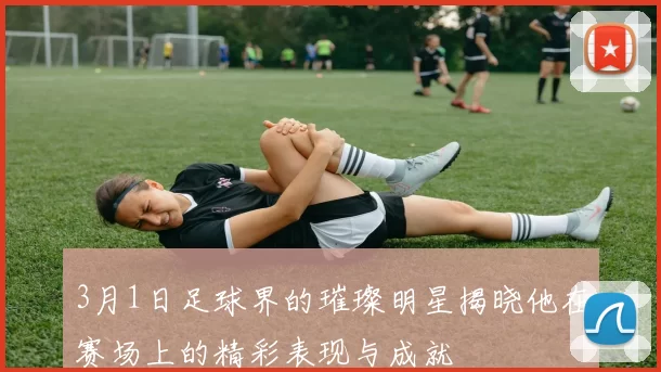 3月1日足球界的璀璨明星揭晓他在赛场上的精彩表现与成就