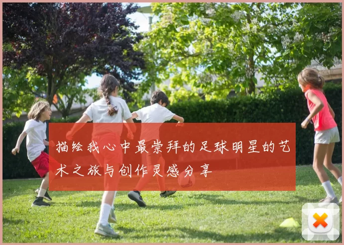 描绘我心中最崇拜的足球明星的艺术之旅与创作灵感分享