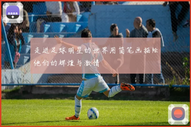 走进足球明星的世界用简笔画描绘他们的辉煌与激情