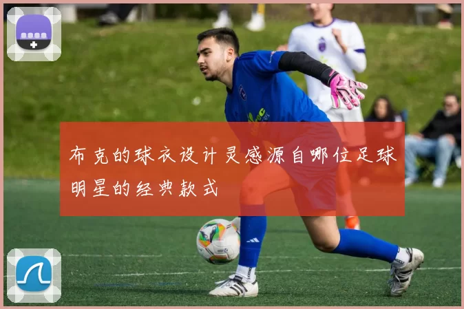 布克的球衣设计灵感源自哪位足球明星的经典款式