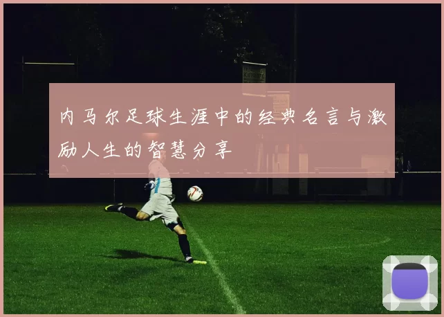 内马尔足球生涯中的经典名言与激励人生的智慧分享