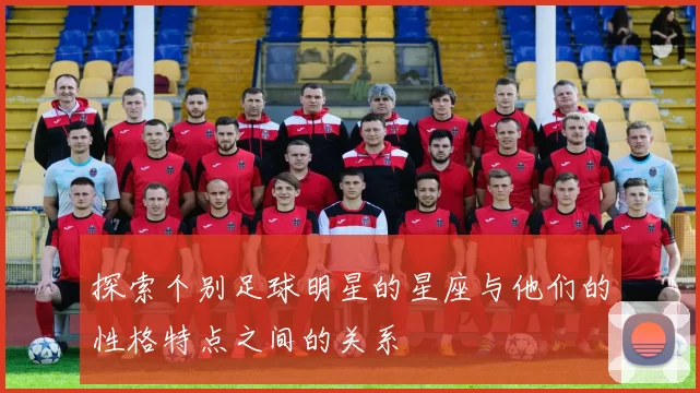 探索个别足球明星的星座与他们的性格特点之间的关系