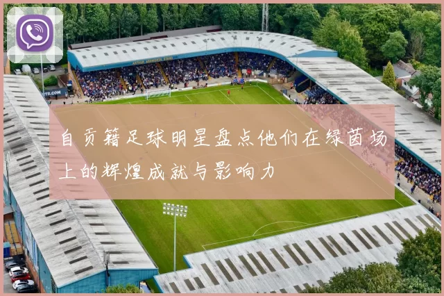 自贡籍足球明星盘点他们在绿茵场上的辉煌成就与影响力