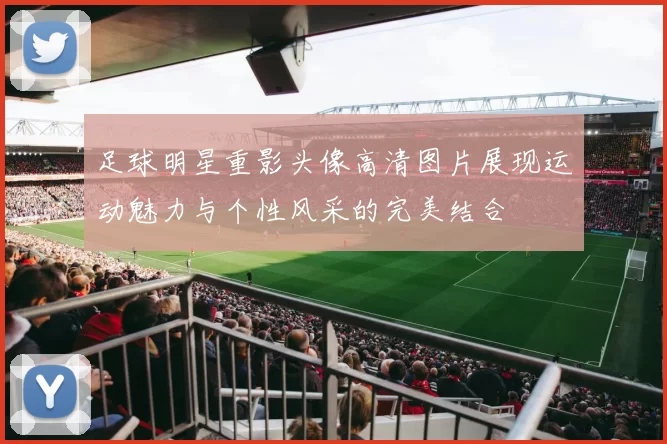 足球明星重影头像高清图片展现运动魅力与个性风采的完美结合