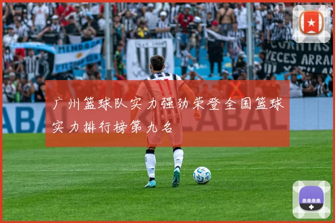 广州篮球队实力强劲荣登全国篮球实力排行榜第九名