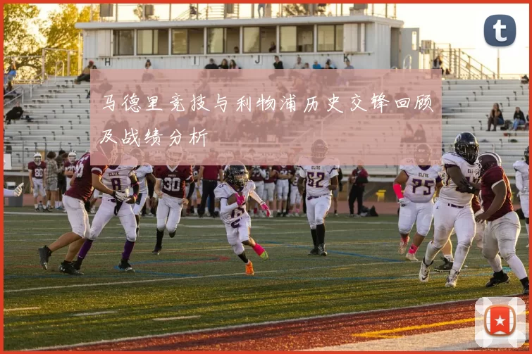 马德里竞技与利物浦历史交锋回顾及战绩分析