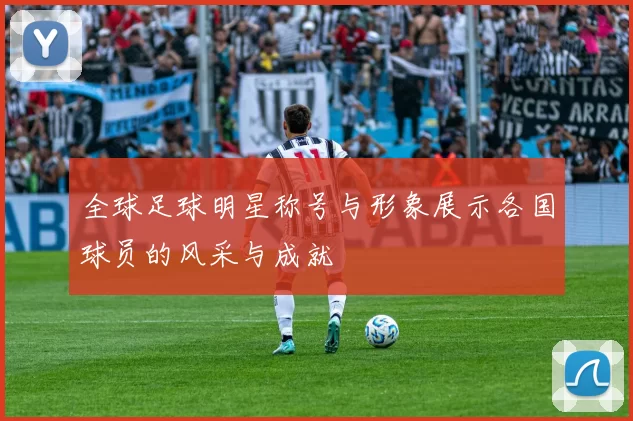 全球足球明星称号与形象展示各国球员的风采与成就