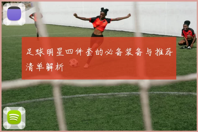 足球明星四件套的必备装备与推荐清单解析
