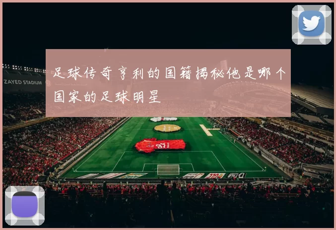 足球传奇亨利的国籍揭秘他是哪个国家的足球明星