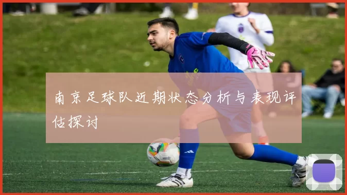 南京足球队近期状态分析与表现评估探讨